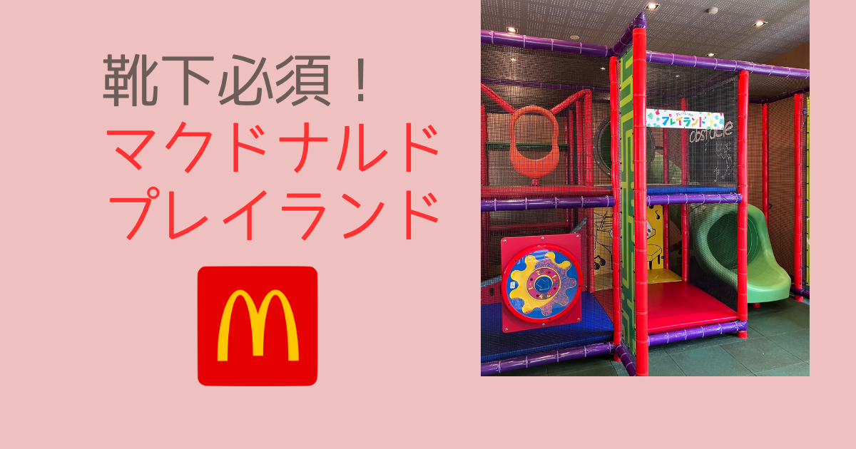 靴下必須！マクドナルドのプレイランドは何歳から？利用時間と3歳が遊んでみた感想 | ゆら箱